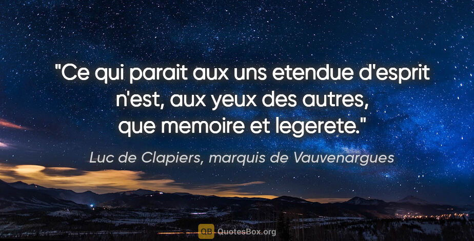 Luc de Clapiers, marquis de Vauvenargues citation: "Ce qui parait aux uns etendue d'esprit n'est, aux yeux des..."