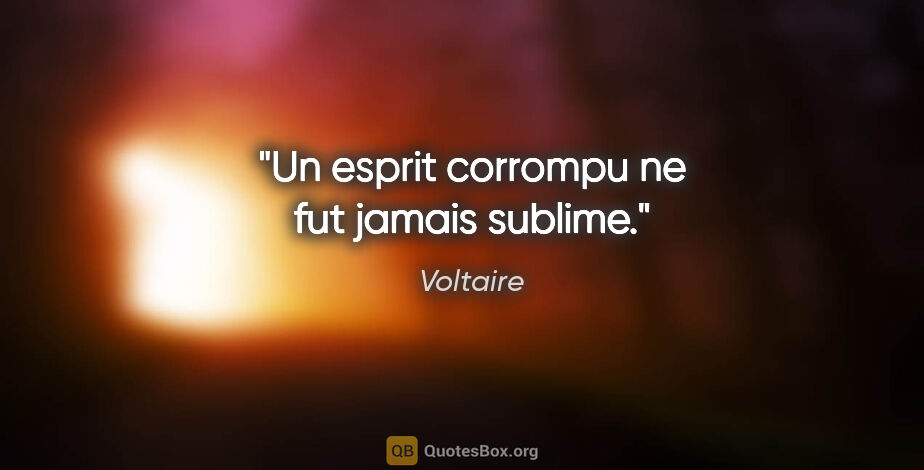 Voltaire citation: "Un esprit corrompu ne fut jamais sublime."