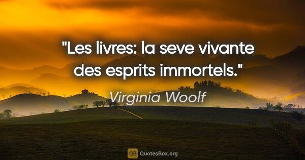 Virginia Woolf citation: "Les livres: la seve vivante des esprits immortels."