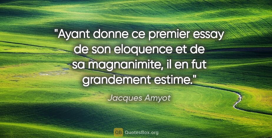 Jacques Amyot citation: "Ayant donne ce premier essay de son eloquence et de sa..."