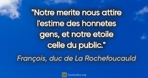 François, duc de La Rochefoucauld citation: "Notre merite nous attire l'estime des honnetes gens, et notre..."