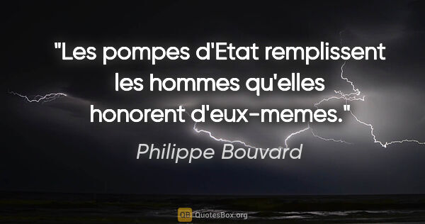 Philippe Bouvard citation: "Les pompes d'Etat remplissent les hommes qu'elles honorent..."