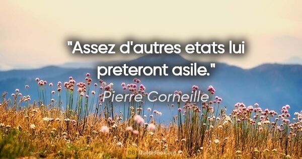 Pierre Corneille citation: "Assez d'autres etats lui preteront asile."