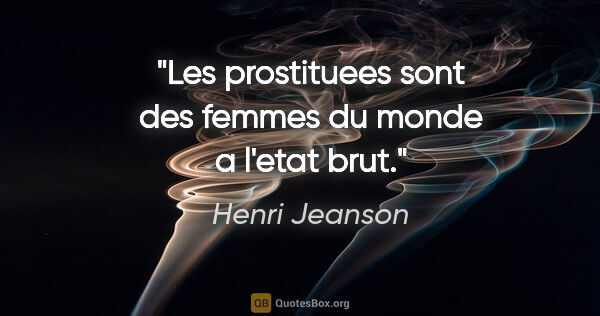 Henri Jeanson citation: "Les prostituees sont des femmes du monde a l'etat brut."