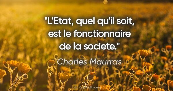 Charles Maurras citation: "L'Etat, quel qu'il soit, est le fonctionnaire de la societe."