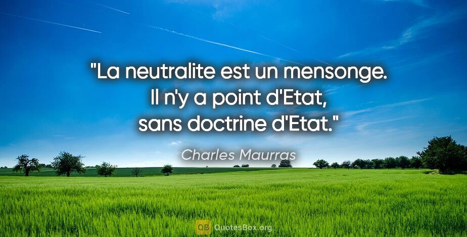 Charles Maurras citation: "La neutralite est un mensonge. Il n'y a point d'Etat, sans..."