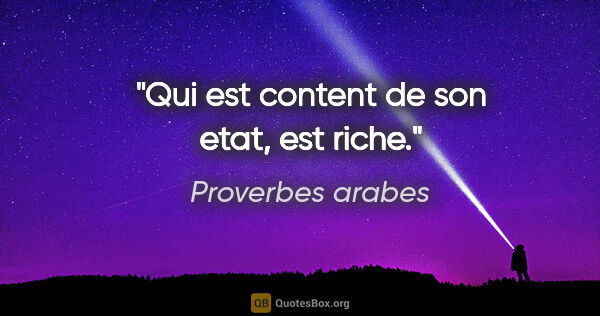 Proverbes arabes citation: "Qui est content de son etat, est riche."