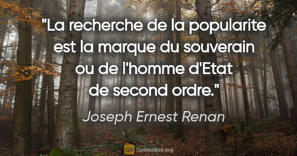 Joseph Ernest Renan citation: "La recherche de la popularite est la marque du souverain ou de..."