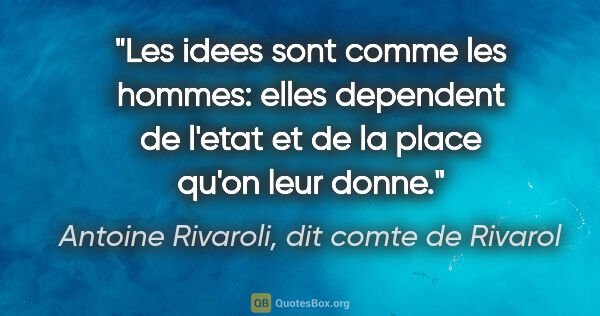 Antoine Rivaroli, dit comte de Rivarol citation: "Les idees sont comme les hommes: elles dependent de l'etat et..."