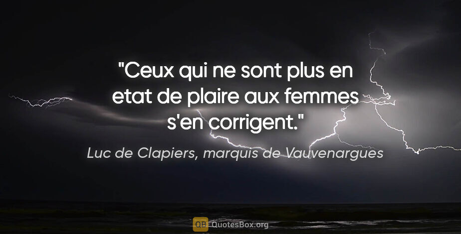 Luc de Clapiers, marquis de Vauvenargues citation: "Ceux qui ne sont plus en etat de plaire aux femmes s'en..."