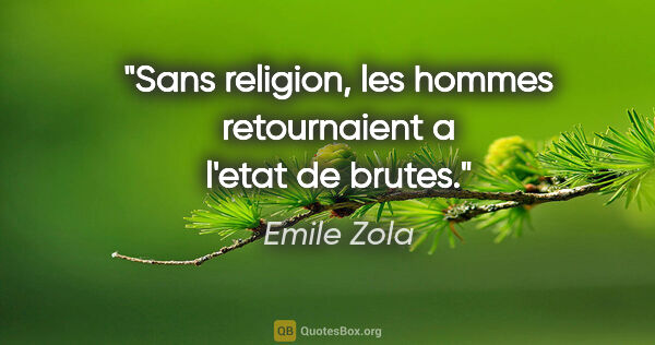 Emile Zola citation: "Sans religion, les hommes retournaient a l'etat de brutes."