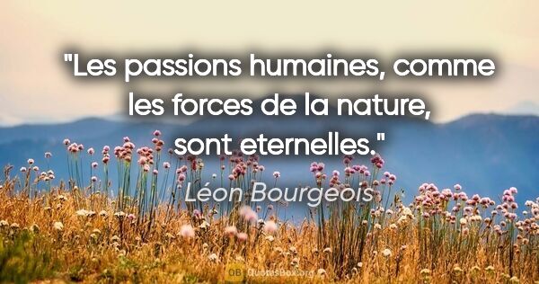 Léon Bourgeois citation: "Les passions humaines, comme les forces de la nature, sont..."
