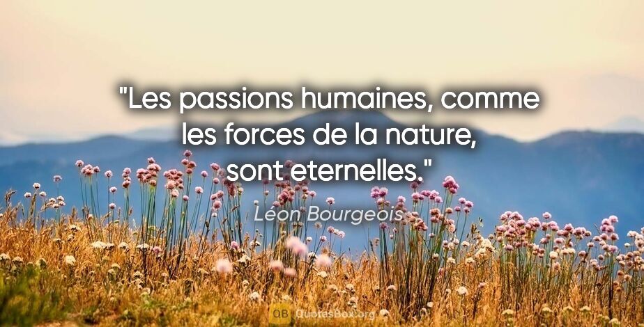 Léon Bourgeois citation: "Les passions humaines, comme les forces de la nature, sont..."