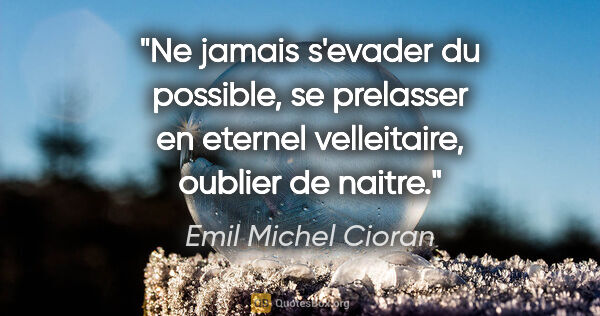 Emil Michel Cioran citation: "Ne jamais s'evader du possible, se prelasser en eternel..."