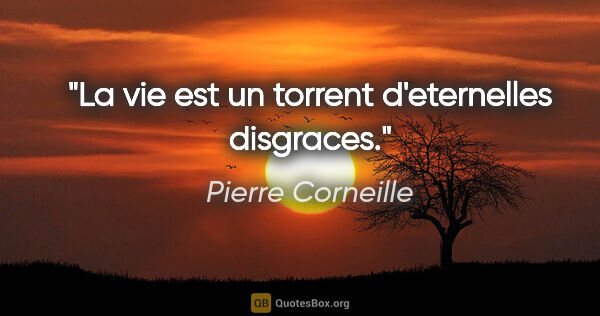 Pierre Corneille citation: "La vie est un torrent d'eternelles disgraces."