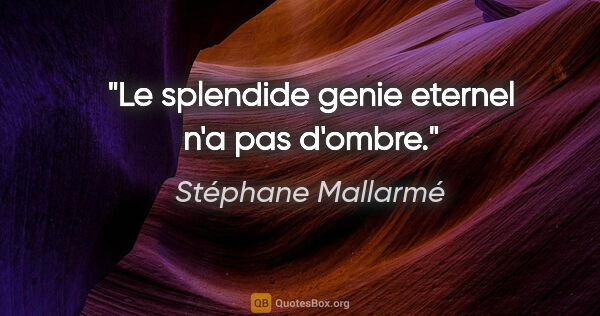 Stéphane Mallarmé citation: "Le splendide genie eternel n'a pas d'ombre."