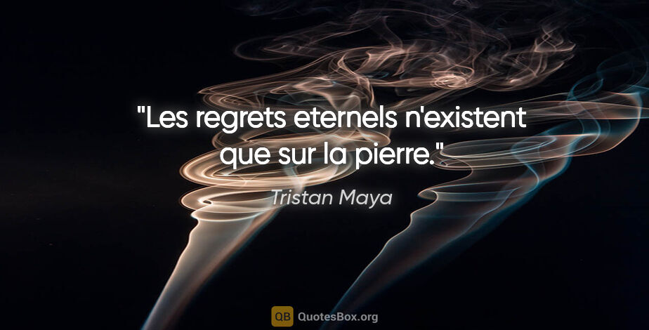 Tristan Maya citation: "Les regrets eternels n'existent que sur la pierre."