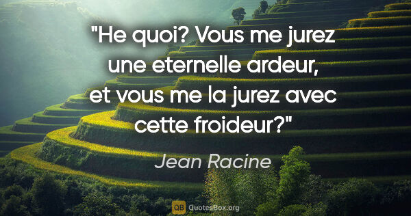 Jean Racine citation: "He quoi? Vous me jurez une eternelle ardeur, et vous me la..."