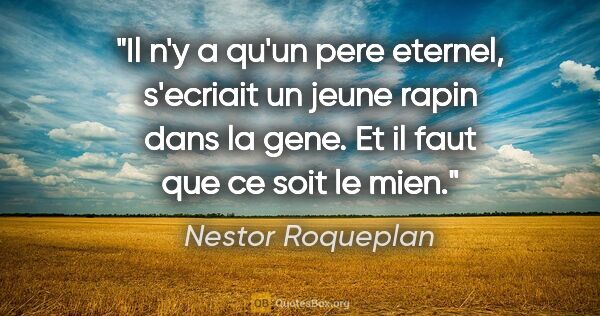 Nestor Roqueplan citation: "Il n'y a qu'un pere eternel, s'ecriait un jeune rapin dans la..."