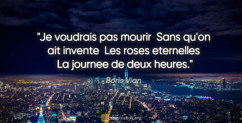 Boris Vian citation: "Je voudrais pas mourir  Sans qu'on ait invente  Les roses..."