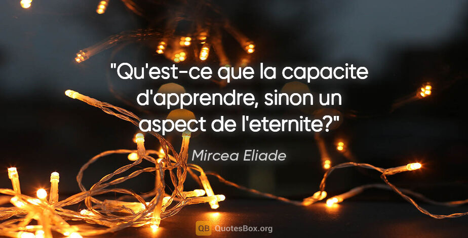Mircea Eliade citation: "Qu'est-ce que la capacite d'apprendre, sinon un aspect de..."