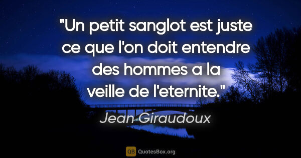 Jean Giraudoux citation: "Un petit sanglot est juste ce que l'on doit entendre des..."