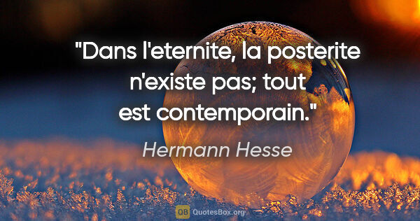 Hermann Hesse citation: "Dans l'eternite, la posterite n'existe pas; tout est..."