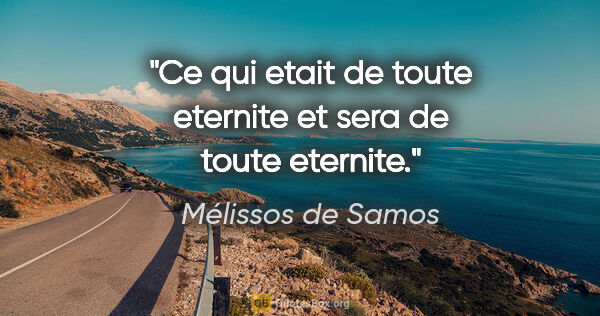 Mélissos de Samos citation: "Ce qui etait de toute eternite et sera de toute eternite."