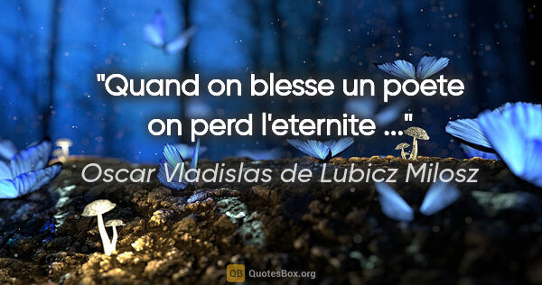 Oscar Vladislas de Lubicz Milosz citation: "Quand on blesse un poete on perd l'eternite ..."