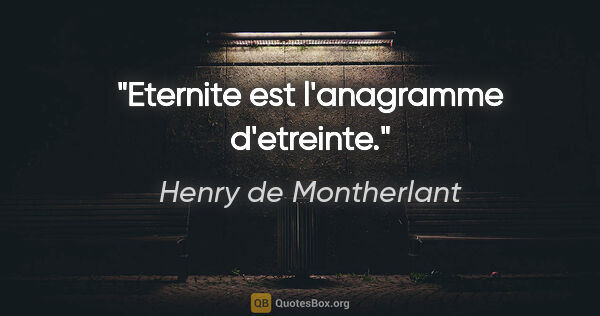 Henry de Montherlant citation: "Eternite est l'anagramme d'etreinte."