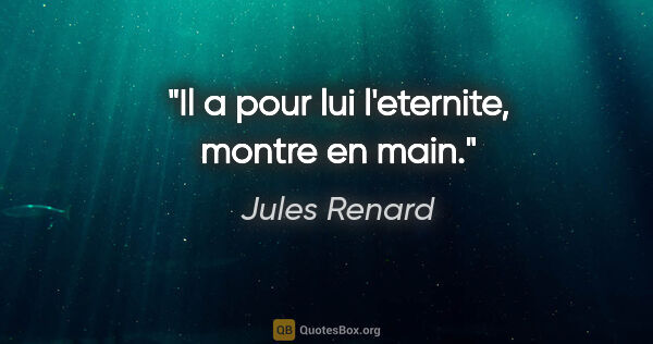 Jules Renard citation: "Il a pour lui l'eternite, montre en main."