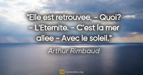 Arthur Rimbaud citation: "Elle est retrouvee. - Quoi? - L'Eternite. - C'est la mer allee..."