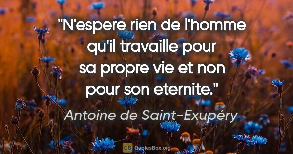 Antoine de Saint-Exupéry citation: "N'espere rien de l'homme qu'il travaille pour sa propre vie et..."