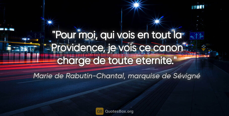Marie de Rabutin-Chantal, marquise de Sévigné citation: "Pour moi, qui vois en tout la Providence, je vois ce canon..."