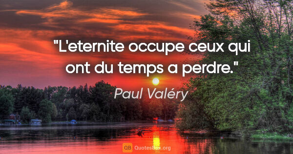 Paul Valéry citation: "L'eternite occupe ceux qui ont du temps a perdre."
