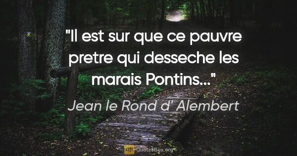 Jean le Rond d' Alembert citation: "Il est sur que ce pauvre pretre qui desseche les marais..."