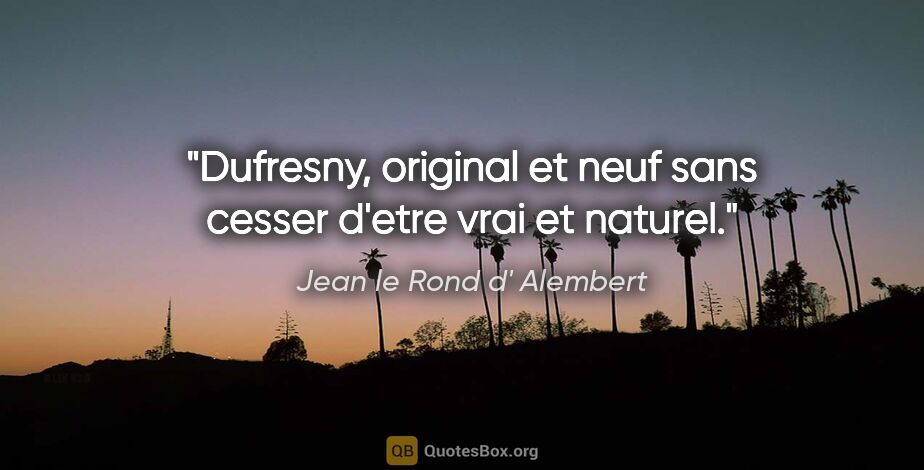 Jean le Rond d' Alembert citation: "Dufresny, original et neuf sans cesser d'etre vrai et naturel."