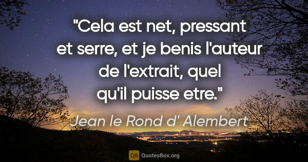 Jean le Rond d' Alembert citation: "Cela est net, pressant et serre, et je benis l'auteur de..."