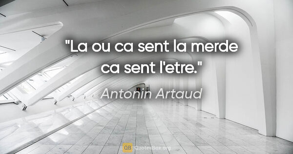 Antonin Artaud citation: "La ou ca sent la merde ca sent l'etre."