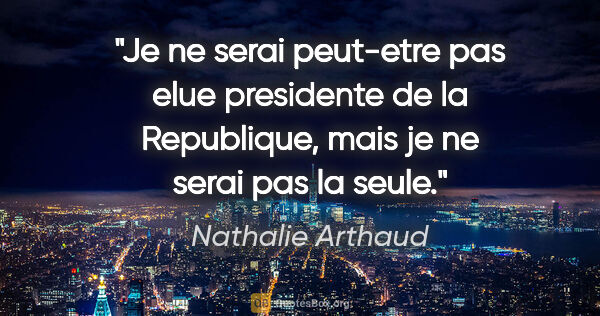 Nathalie Arthaud citation: "Je ne serai peut-etre pas elue presidente de la Republique,..."