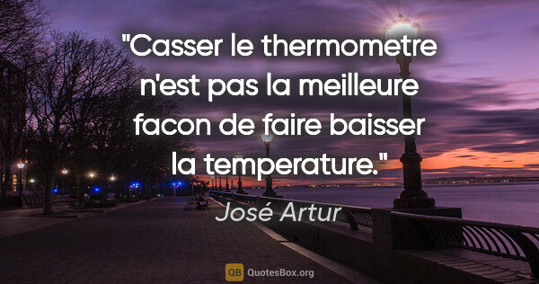 José Artur citation: "Casser le thermometre n'est pas la meilleure facon de faire..."