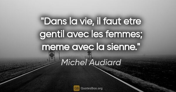 Michel Audiard citation: "Dans la vie, il faut etre gentil avec les femmes; meme avec la..."