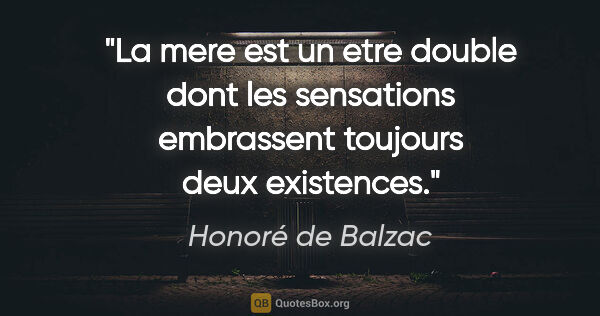 Honoré de Balzac citation: "La mere est un etre double dont les sensations embrassent..."