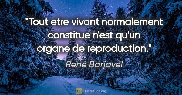 René Barjavel citation: "Tout etre vivant normalement constitue n'est qu'un organe de..."