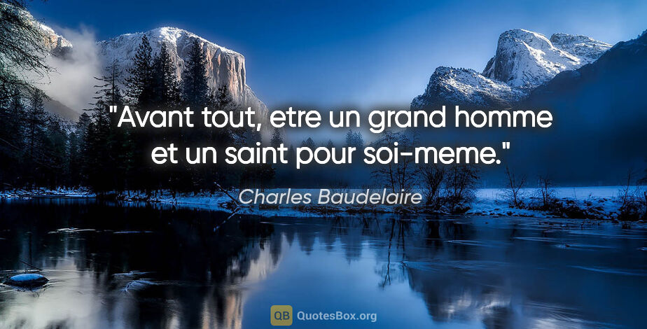Charles Baudelaire citation: "Avant tout, etre un grand homme et un saint pour soi-meme."