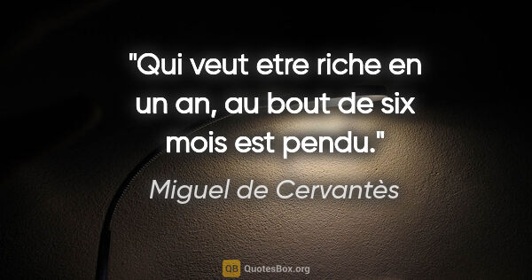 Miguel de Cervantès citation: "Qui veut etre riche en un an, au bout de six mois est pendu."