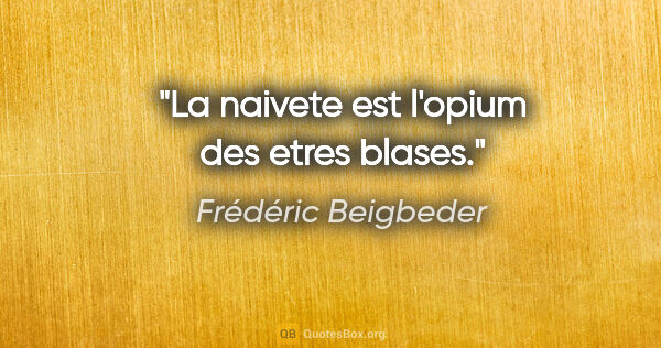 Frédéric Beigbeder citation: "La naivete est l'opium des etres blases."