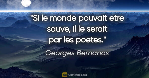 Georges Bernanos citation: "Si le monde pouvait etre sauve, il le serait par les poetes."