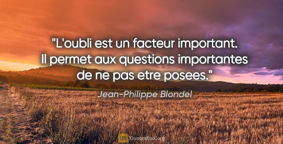 Jean-Philippe Blondel citation: "L'oubli est un facteur important. Il permet aux questions..."