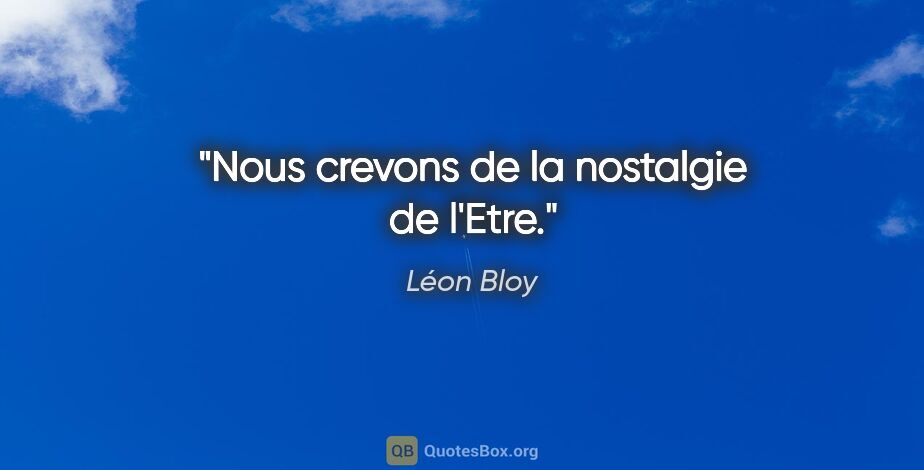 Léon Bloy citation: "Nous crevons de la nostalgie de l'Etre."